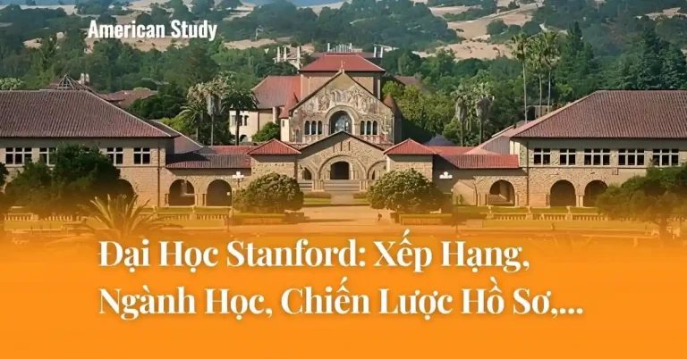 Đại Học Stanford: Xếp Hạng, Ngành Học, Chiến Lược Xây Dựng Hồ Sơ,...