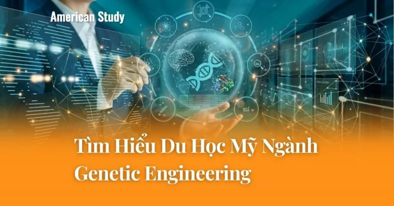 Tìm Hiểu Chi Tiết Du Học Ngành Genetic Engineering Tại Mỹ