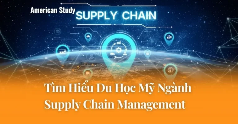 Du Học Ngành Supply Chain Management Tại Mỹ: Tìm Hiểu Toàn Diện Cơ Hội Nghề Nghiệp Và Lộ Trình Hồ Sơ